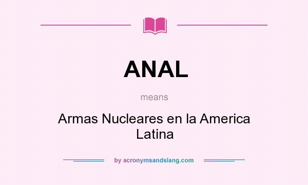What does ANAL mean? It stands for Armas Nucleares en la America Latina
