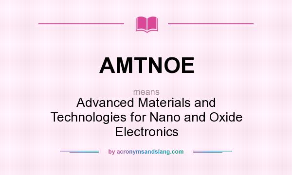 What does AMTNOE mean? It stands for Advanced Materials and Technologies for Nano and Oxide Electronics