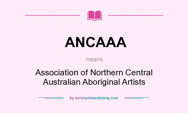 What does ANCAAA mean? It stands for Association of Northern Central Australian Aboriginal Artists