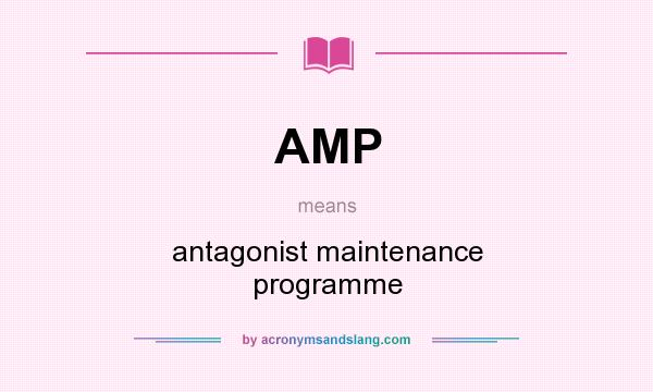 What does AMP mean? It stands for antagonist maintenance programme