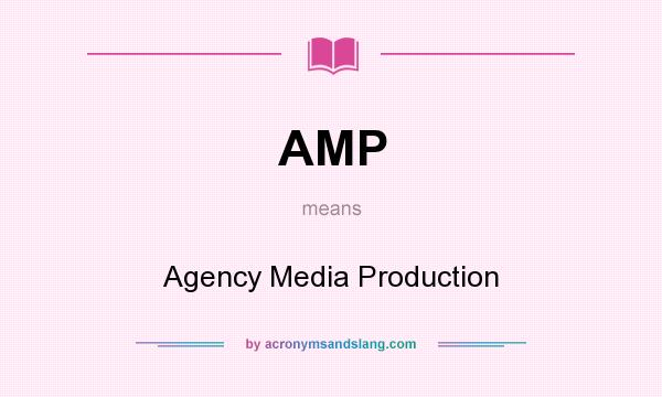 What does AMP mean? It stands for Agency Media Production