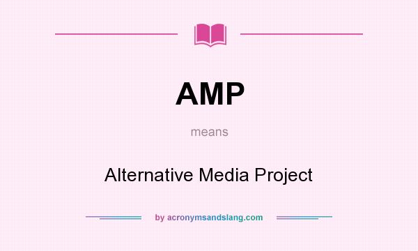 What does AMP mean? It stands for Alternative Media Project
