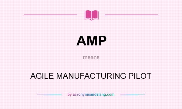 What does AMP mean? It stands for AGILE MANUFACTURING PILOT