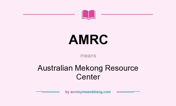What does AMRC mean? It stands for Australian Mekong Resource Center