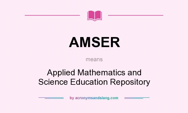 What does AMSER mean? It stands for Applied Mathematics and Science Education Repository