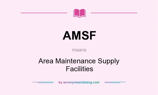 What does AMSF mean? It stands for Area Maintenance Supply Facilities