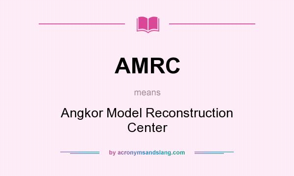 What does AMRC mean? It stands for Angkor Model Reconstruction Center