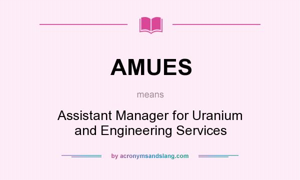 What does AMUES mean? It stands for Assistant Manager for Uranium and Engineering Services