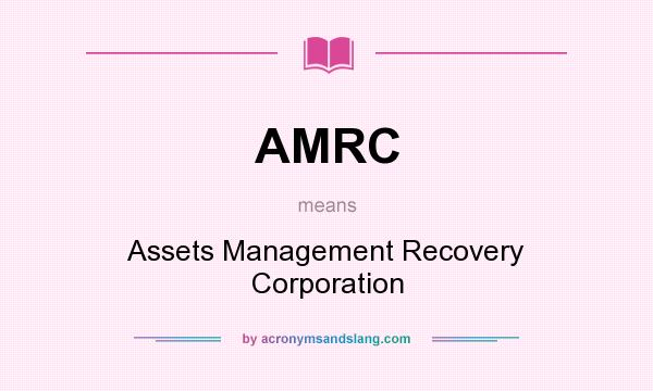 What does AMRC mean? It stands for Assets Management Recovery Corporation