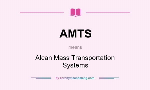 What does AMTS mean? It stands for Alcan Mass Transportation Systems
