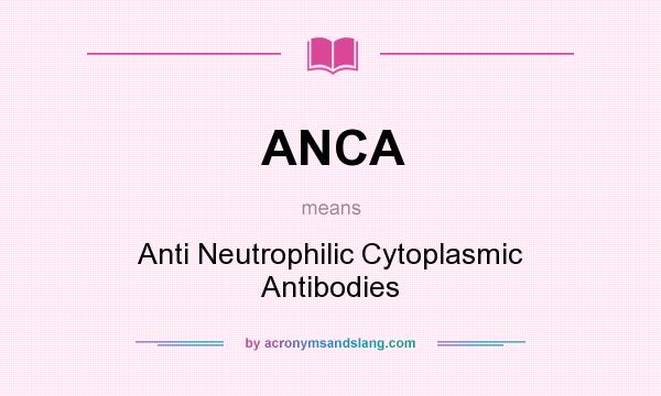 What does ANCA mean? It stands for Anti Neutrophilic Cytoplasmic Antibodies