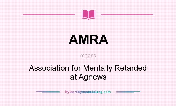 What does AMRA mean? It stands for Association for Mentally Retarded at Agnews