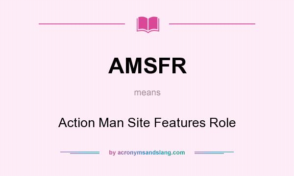 What does AMSFR mean? It stands for Action Man Site Features Role