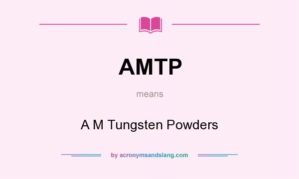 What does AMTP mean? It stands for A M Tungsten Powders