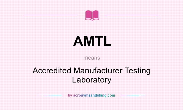 What does AMTL mean? It stands for Accredited Manufacturer Testing Laboratory