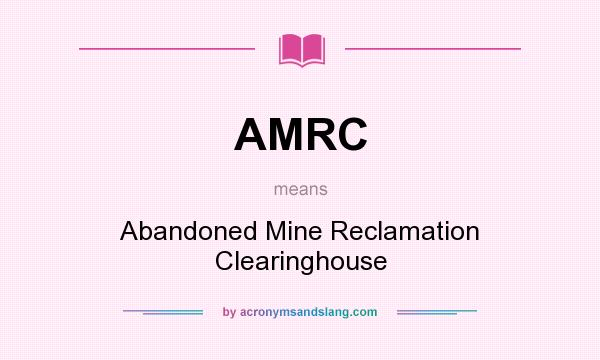 What does AMRC mean? It stands for Abandoned Mine Reclamation Clearinghouse