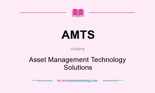 What does AMTS mean? It stands for Asset Management Technology Solutions