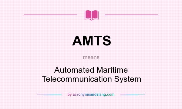 What does AMTS mean? It stands for Automated Maritime Telecommunication System
