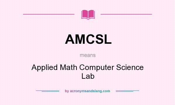 What does AMCSL mean? It stands for Applied Math Computer Science Lab