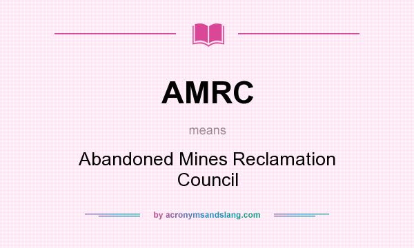 What does AMRC mean? It stands for Abandoned Mines Reclamation Council