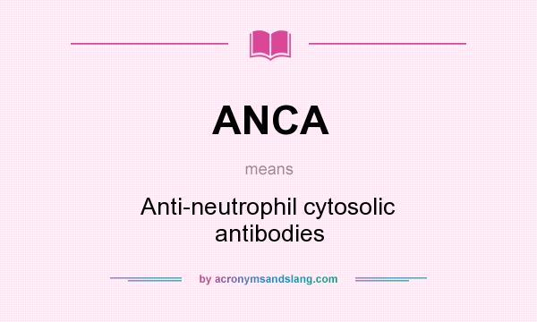 What does ANCA mean? It stands for Anti-neutrophil cytosolic antibodies