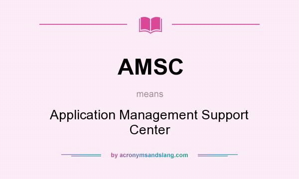 What does AMSC mean? It stands for Application Management Support Center