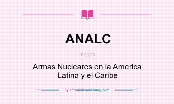 What does ANALC mean? It stands for Armas Nucleares en la America Latina y el Caribe