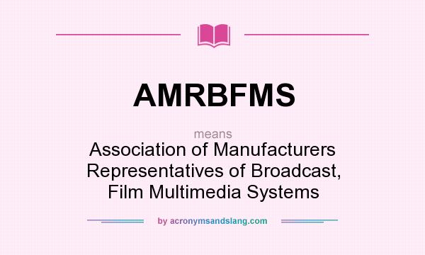 What does AMRBFMS mean? It stands for Association of Manufacturers Representatives of Broadcast, Film Multimedia Systems