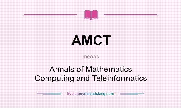 What does AMCT mean? It stands for Annals of Mathematics Computing and Teleinformatics