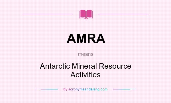 What does AMRA mean? It stands for Antarctic Mineral Resource Activities