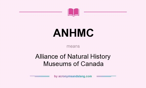 What does ANHMC mean? It stands for Alliance of Natural History Museums of Canada
