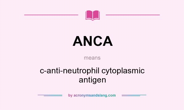 What does ANCA mean? It stands for c-anti-neutrophil cytoplasmic antigen