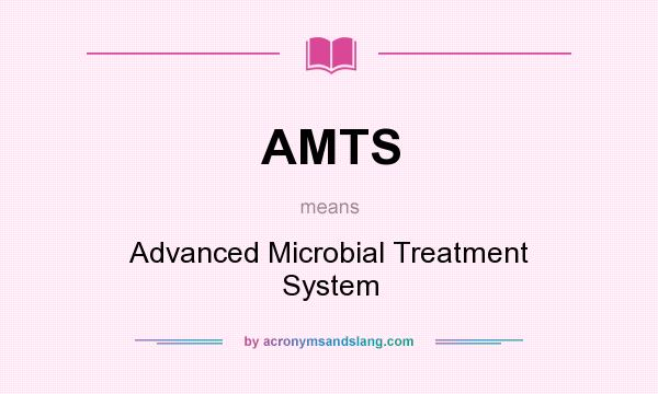 What does AMTS mean? It stands for Advanced Microbial Treatment System