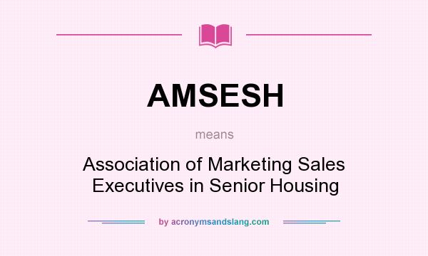 What does AMSESH mean? It stands for Association of Marketing Sales Executives in Senior Housing