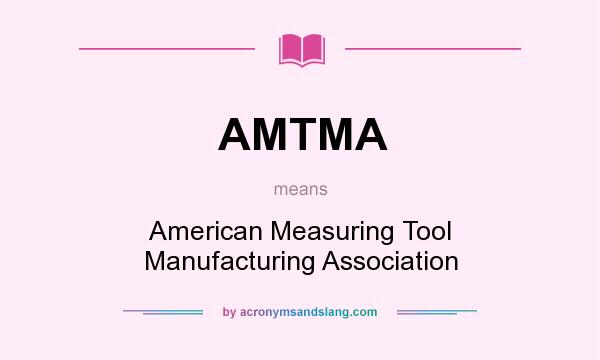 What does AMTMA mean? It stands for American Measuring Tool Manufacturing Association