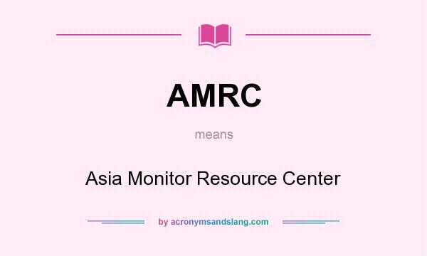 What does AMRC mean? It stands for Asia Monitor Resource Center