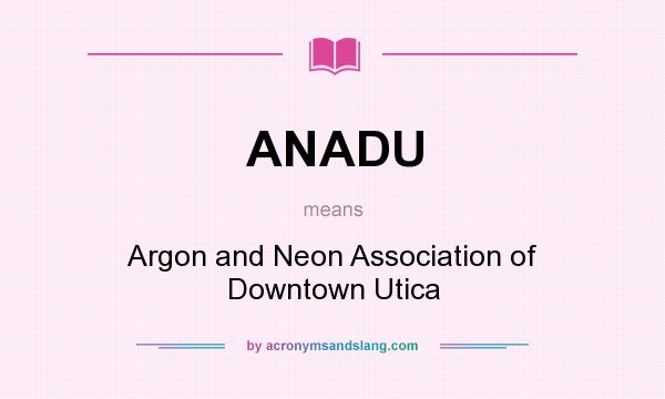 What does ANADU mean? It stands for Argon and Neon Association of Downtown Utica