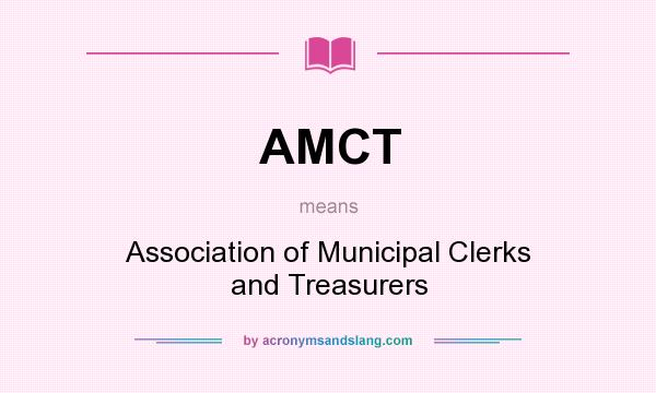 What does AMCT mean? It stands for Association of Municipal Clerks and Treasurers