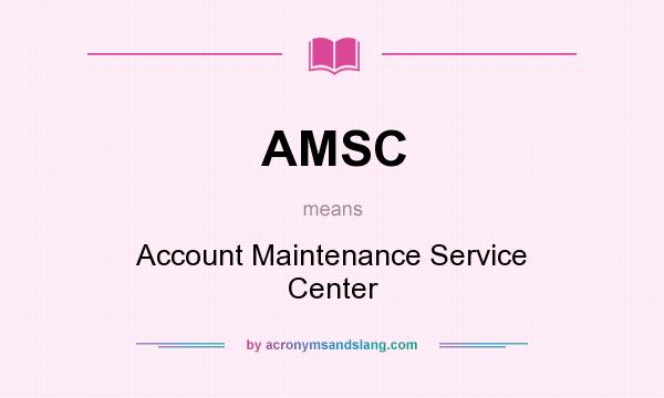 What does AMSC mean? It stands for Account Maintenance Service Center