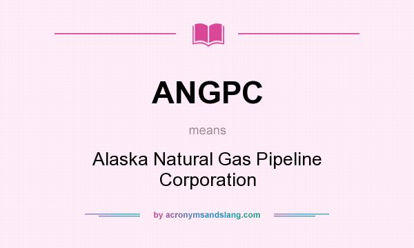 What does ANGPC mean? It stands for Alaska Natural Gas Pipeline Corporation