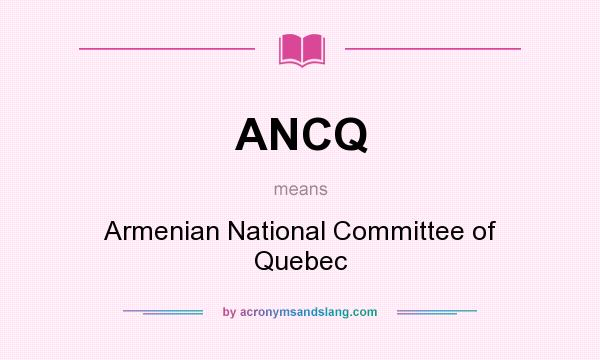 What does ANCQ mean? It stands for Armenian National Committee of Quebec