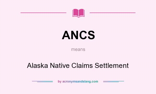 What does ANCS mean? It stands for Alaska Native Claims Settlement