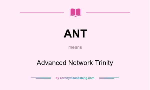 What does ANT mean? It stands for Advanced Network Trinity