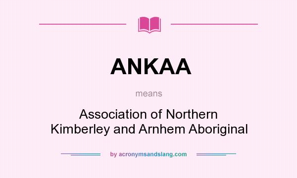 What does ANKAA mean? It stands for Association of Northern Kimberley and Arnhem Aboriginal