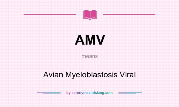 What does AMV mean? It stands for Avian Myeloblastosis Viral