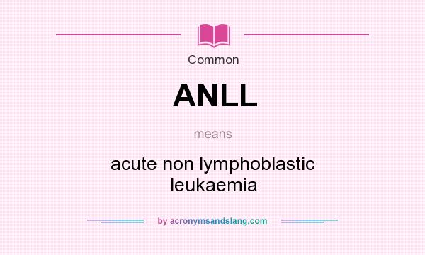 What does ANLL mean? It stands for acute non lymphoblastic leukaemia