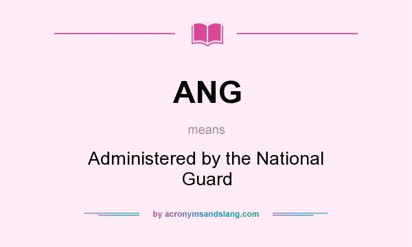 What does ANG mean? It stands for Administered by the National Guard