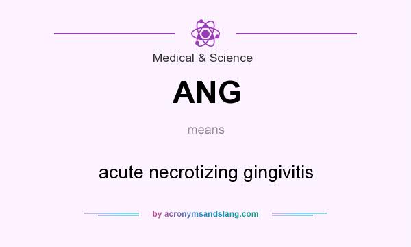 What does ANG mean? It stands for acute necrotizing gingivitis