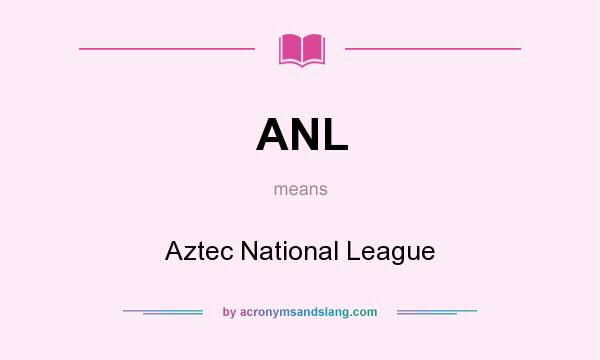 What does ANL mean? It stands for Aztec National League