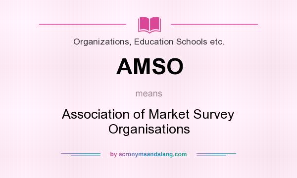 What does AMSO mean? It stands for Association of Market Survey Organisations